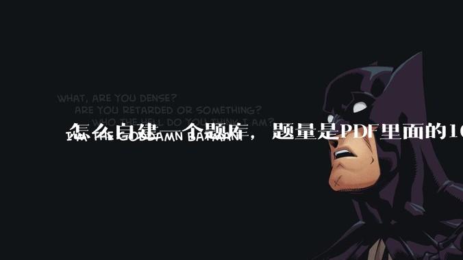 怎么自建一个题库，题量是PDF里面的1000道？