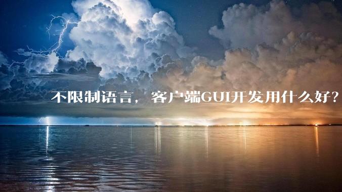 不限制语言，客户端GUI开发用什么好？