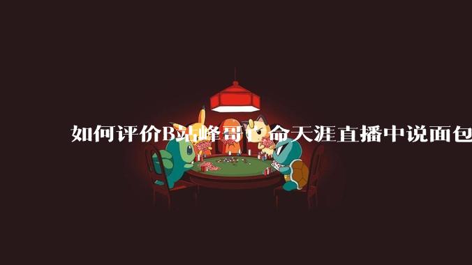 如何评价B站峰哥亡命天涯直播中说面包就是比馒头好吃，中国古代不吃面包是因为贫穷，没有足够的柴火？