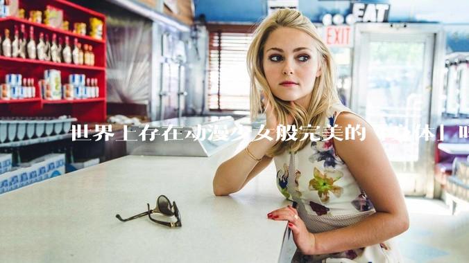世界上存在动漫少女般完美的「身体」吗？